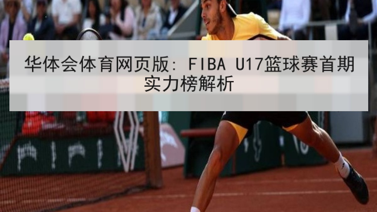 华体会体育网页版: FIBA U17篮球赛首期实力榜解析