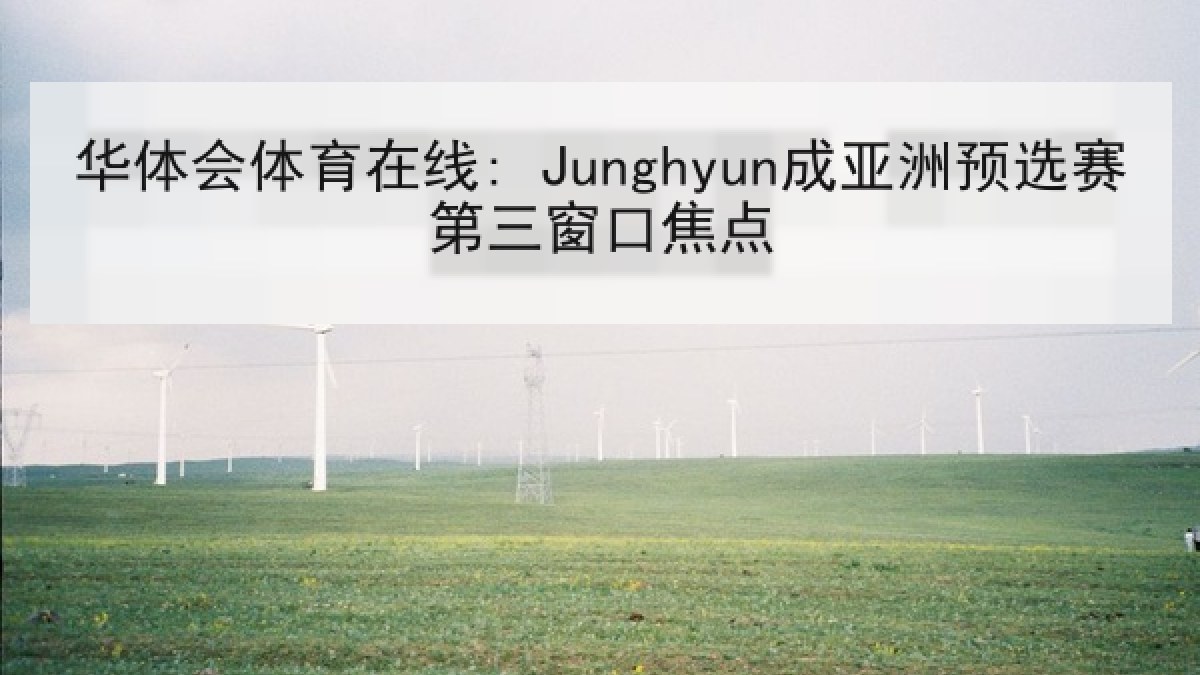 华体会体育在线: Junghyun成亚洲预选赛第三窗口焦点 华体会体育在线: Junghyun成亚洲预选赛第三窗口焦点