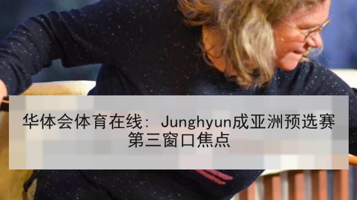 华体会体育在线: Junghyun成亚洲预选赛第三窗口焦点