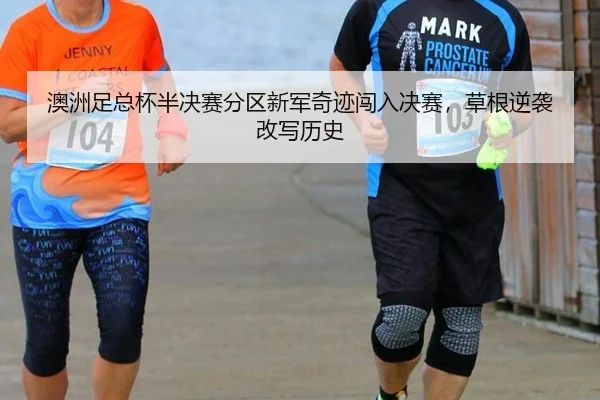 澳洲足总杯半决赛分区新军奇迹闯入决赛，草根逆袭改写历史