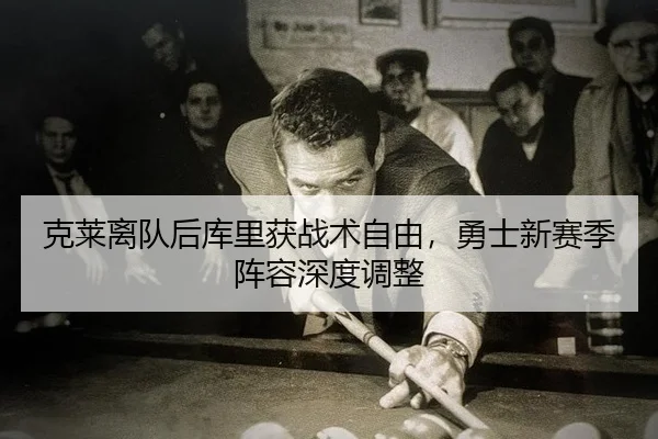 克莱离队后库里获战术自由，勇士新赛季阵容深度调整