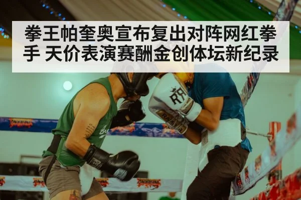 拳王帕奎奥宣布复出对阵网红拳手 天价表演赛酬金创体坛新纪录