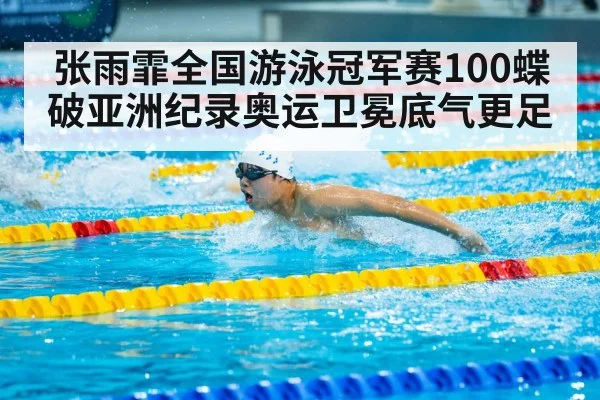 张雨霏全国游泳冠军赛100蝶破亚洲纪录奥运卫冕底气更足