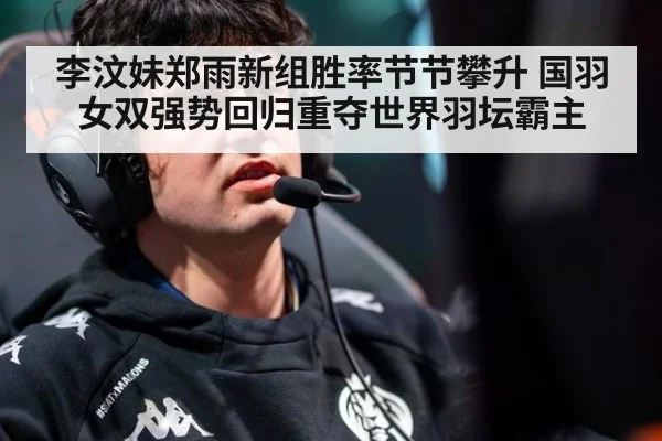 李汶妹郑雨新组胜率节节攀升 国羽女双强势回归重夺世界羽坛霸主
