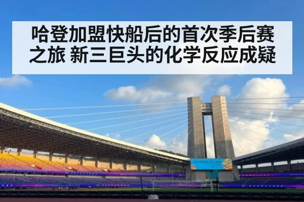 哈登加盟快船后的首次季后赛之旅 新三巨头的化学反应成疑